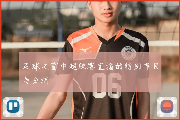 足球之窗中超联赛直播的特别节目与分析