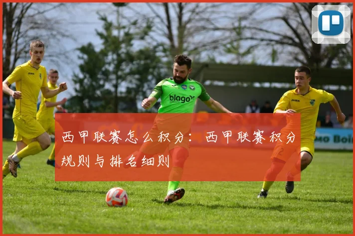 西甲联赛怎么积分：西甲联赛积分规则与排名细则
