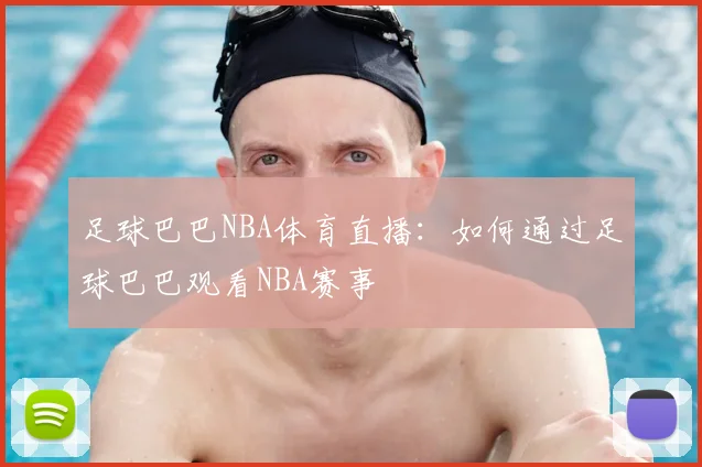 足球巴巴NBA体育直播：如何通过足球巴巴观看NBA赛事