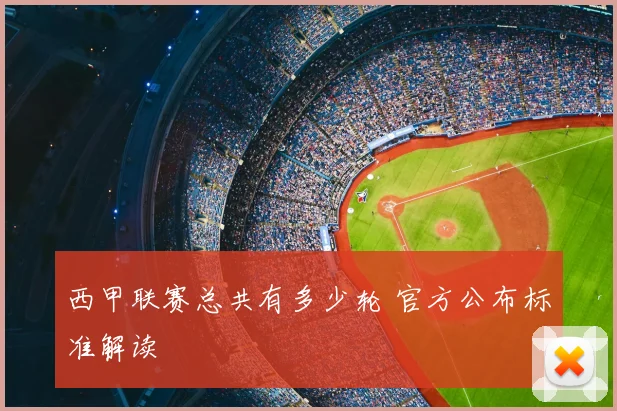西甲联赛总共有多少轮 官方公布标准解读