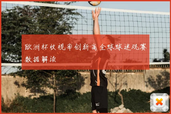 欧洲杯收视率创新高全球球迷观赛数据解读